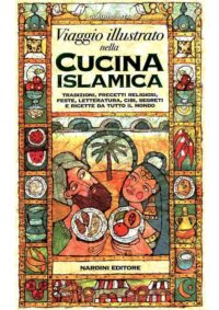 Viaggio illustrato nella cucina islamica. Tradizioni, precetti religiosi, feste, letteratura, cibi, segreti e ricette da tutto il mondo