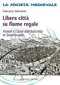 Libera città su fiume regale. Firenze e l'Arno dall'Antichità al Quattrocento