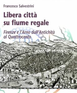 Libera città su fiume regale. Firenze e l'Arno dall'Antichità al Quattrocento