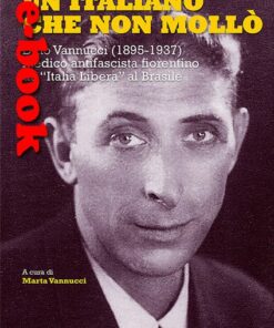 Un italiano che non mollo'. Dino Vannucci (1895-1937) medico antifascista fiorentino da "Italia Libera" al Brasile