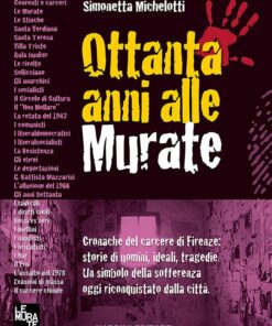 Ottanta anni alle Murate.  Cronache dal carcere di Firenze: storie di uomini, ideali, tragedie. Un simbolo della sofferenza oggi riconquistato dalla città .