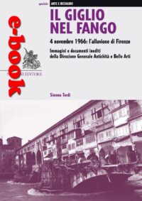 Il giglio nel fango. 4 novembre 1966: l’alluvione di Firenze. Immagini e documenti inediti della Direzione generale Antichità e Belle Arti