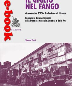 Il giglio nel fango. 4 novembre 1966: l’alluvione di Firenze. Immagini e documenti inediti della Direzione generale Antichità e Belle Arti