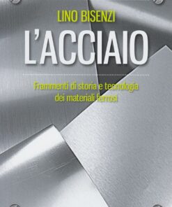 L'acciaio. Frammenti di storia e tecnologia dei materiali ferrosi. Nuova edizione