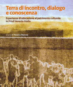 Terra di incontro, dialogo e conoscenza. Esperienze di educazione al patrimonio culturale in Friuli Venezia Giulia